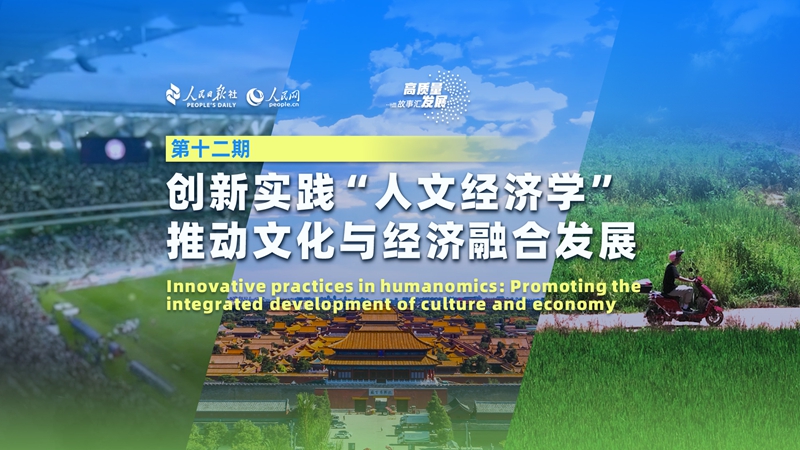 Stories of High-Quality Development｜Innovative practices in humanomics: Promoting the integrated development of culture and economy